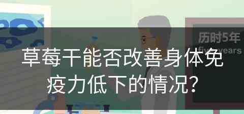 草莓干能否改善身体免疫力低下的情况？